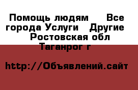 Помощь людям . - Все города Услуги » Другие   . Ростовская обл.,Таганрог г.